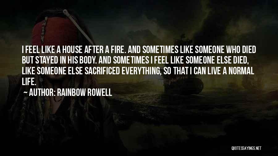 Rainbow Rowell Quotes: I Feel Like A House After A Fire. And Sometimes Like Someone Who Died But Stayed In His Body. And