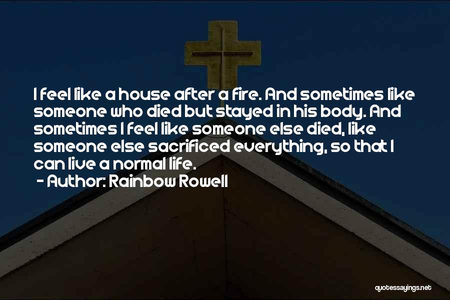 Rainbow Rowell Quotes: I Feel Like A House After A Fire. And Sometimes Like Someone Who Died But Stayed In His Body. And