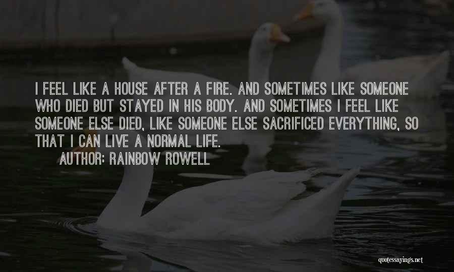 Rainbow Rowell Quotes: I Feel Like A House After A Fire. And Sometimes Like Someone Who Died But Stayed In His Body. And