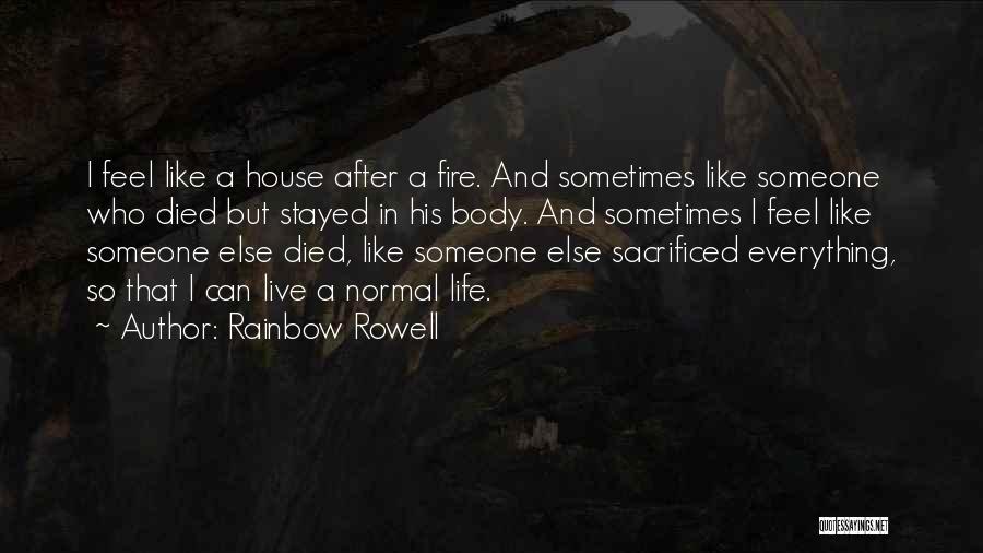 Rainbow Rowell Quotes: I Feel Like A House After A Fire. And Sometimes Like Someone Who Died But Stayed In His Body. And