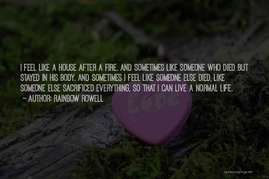 Rainbow Rowell Quotes: I Feel Like A House After A Fire. And Sometimes Like Someone Who Died But Stayed In His Body. And