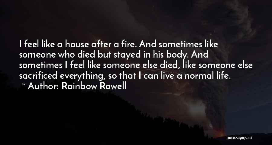 Rainbow Rowell Quotes: I Feel Like A House After A Fire. And Sometimes Like Someone Who Died But Stayed In His Body. And