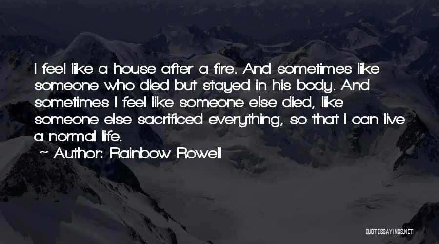 Rainbow Rowell Quotes: I Feel Like A House After A Fire. And Sometimes Like Someone Who Died But Stayed In His Body. And