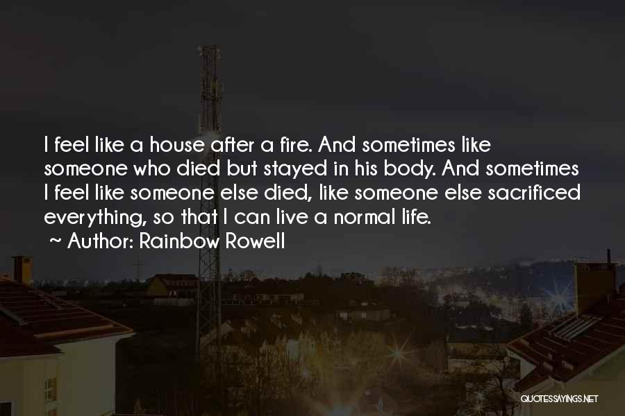 Rainbow Rowell Quotes: I Feel Like A House After A Fire. And Sometimes Like Someone Who Died But Stayed In His Body. And