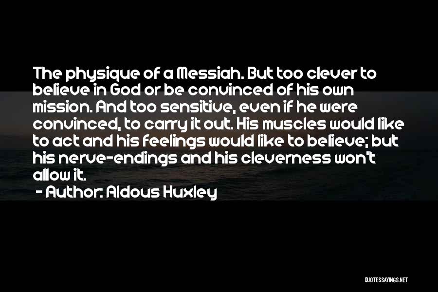 Aldous Huxley Quotes: The Physique Of A Messiah. But Too Clever To Believe In God Or Be Convinced Of His Own Mission. And