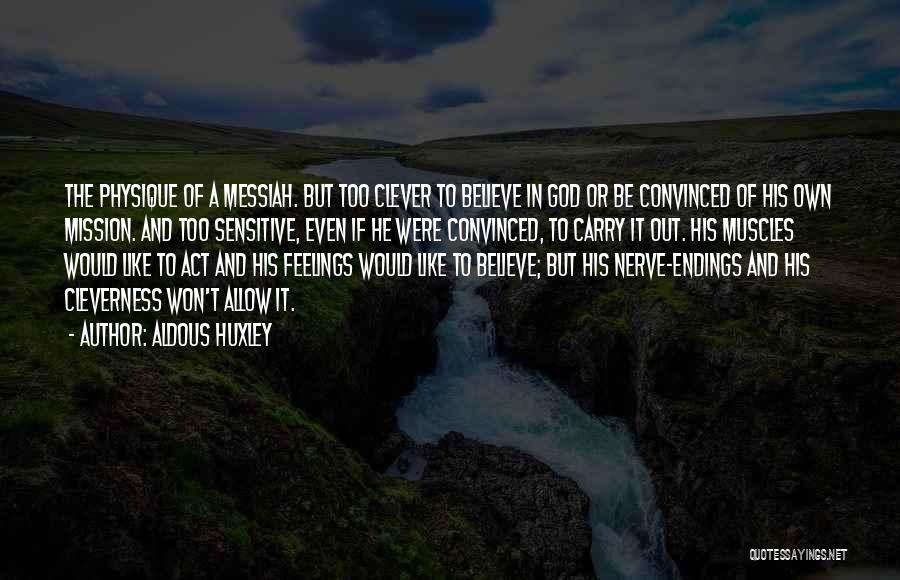 Aldous Huxley Quotes: The Physique Of A Messiah. But Too Clever To Believe In God Or Be Convinced Of His Own Mission. And