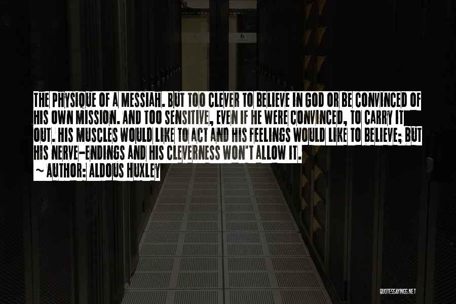 Aldous Huxley Quotes: The Physique Of A Messiah. But Too Clever To Believe In God Or Be Convinced Of His Own Mission. And