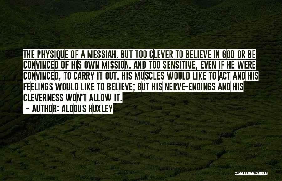 Aldous Huxley Quotes: The Physique Of A Messiah. But Too Clever To Believe In God Or Be Convinced Of His Own Mission. And