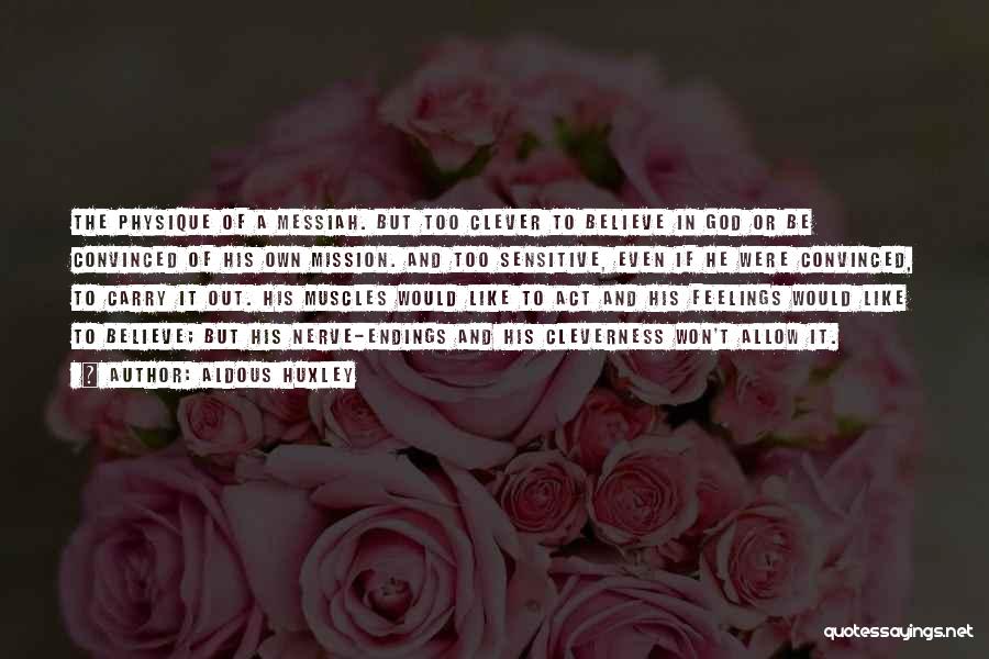 Aldous Huxley Quotes: The Physique Of A Messiah. But Too Clever To Believe In God Or Be Convinced Of His Own Mission. And