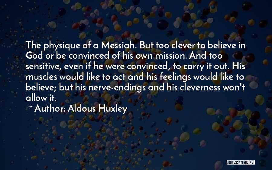 Aldous Huxley Quotes: The Physique Of A Messiah. But Too Clever To Believe In God Or Be Convinced Of His Own Mission. And