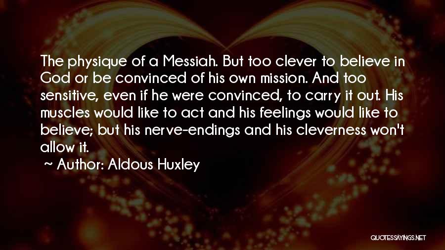 Aldous Huxley Quotes: The Physique Of A Messiah. But Too Clever To Believe In God Or Be Convinced Of His Own Mission. And