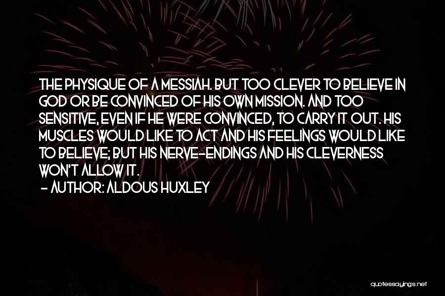 Aldous Huxley Quotes: The Physique Of A Messiah. But Too Clever To Believe In God Or Be Convinced Of His Own Mission. And