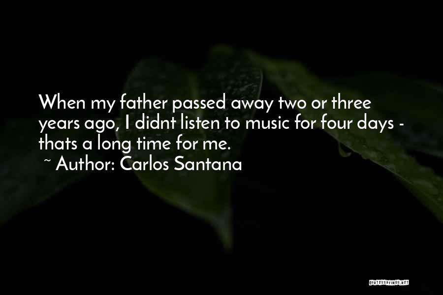 Carlos Santana Quotes: When My Father Passed Away Two Or Three Years Ago, I Didnt Listen To Music For Four Days - Thats