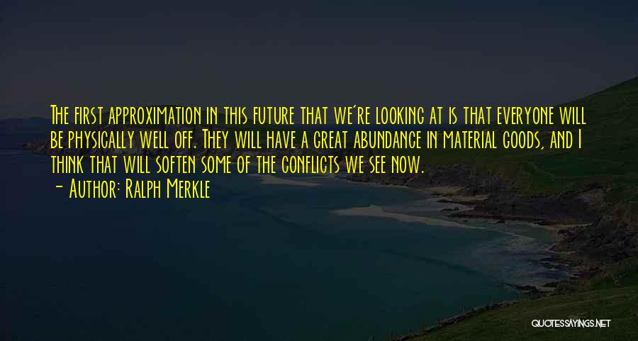 Ralph Merkle Quotes: The First Approximation In This Future That We're Looking At Is That Everyone Will Be Physically Well Off. They Will