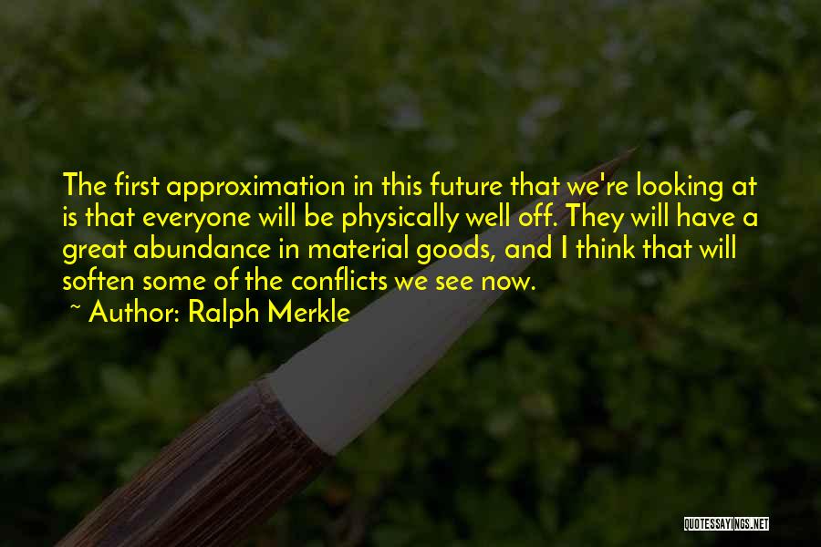 Ralph Merkle Quotes: The First Approximation In This Future That We're Looking At Is That Everyone Will Be Physically Well Off. They Will