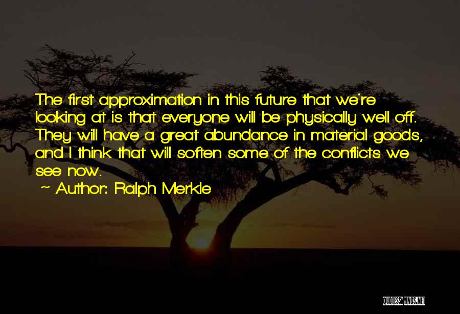 Ralph Merkle Quotes: The First Approximation In This Future That We're Looking At Is That Everyone Will Be Physically Well Off. They Will