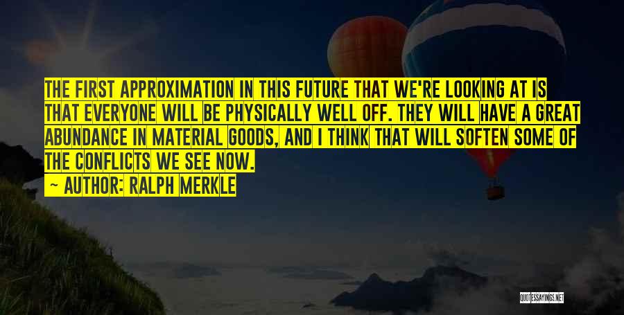 Ralph Merkle Quotes: The First Approximation In This Future That We're Looking At Is That Everyone Will Be Physically Well Off. They Will