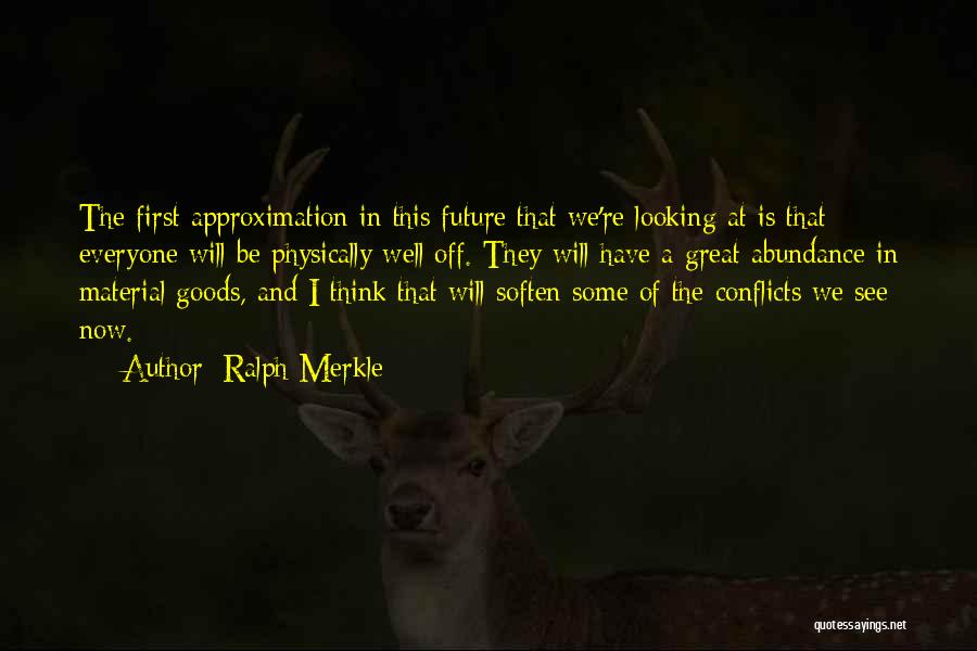 Ralph Merkle Quotes: The First Approximation In This Future That We're Looking At Is That Everyone Will Be Physically Well Off. They Will