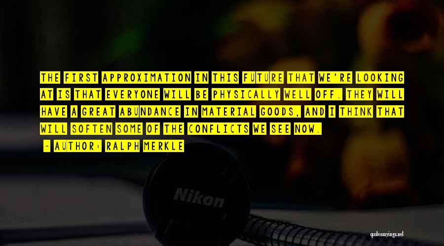 Ralph Merkle Quotes: The First Approximation In This Future That We're Looking At Is That Everyone Will Be Physically Well Off. They Will