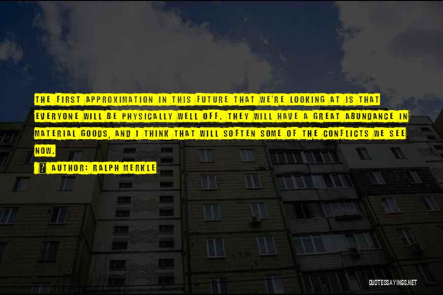 Ralph Merkle Quotes: The First Approximation In This Future That We're Looking At Is That Everyone Will Be Physically Well Off. They Will