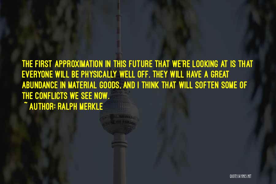 Ralph Merkle Quotes: The First Approximation In This Future That We're Looking At Is That Everyone Will Be Physically Well Off. They Will