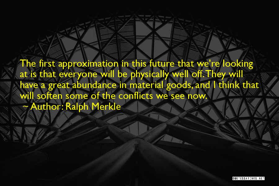 Ralph Merkle Quotes: The First Approximation In This Future That We're Looking At Is That Everyone Will Be Physically Well Off. They Will