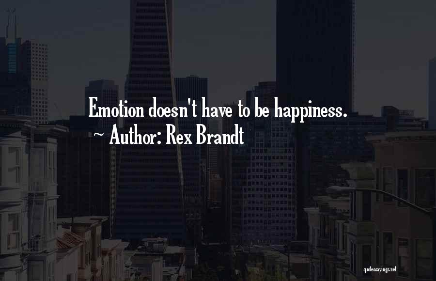 Rex Brandt Quotes: Emotion Doesn't Have To Be Happiness.