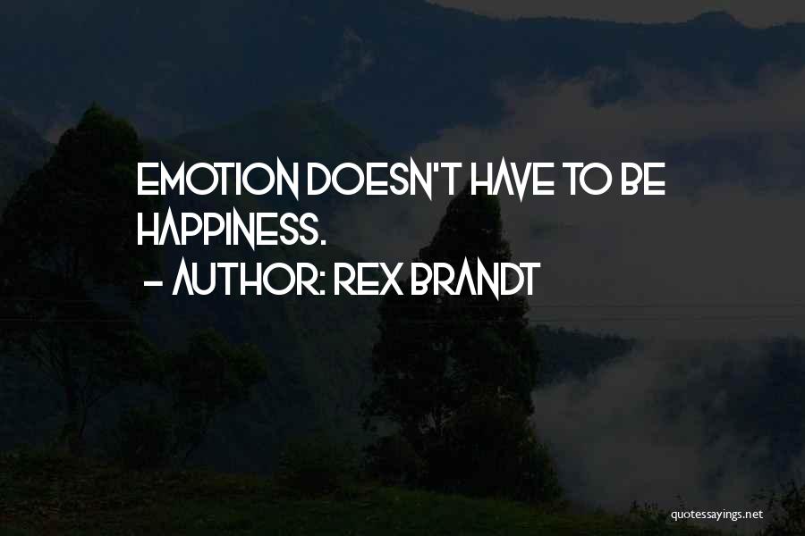 Rex Brandt Quotes: Emotion Doesn't Have To Be Happiness.