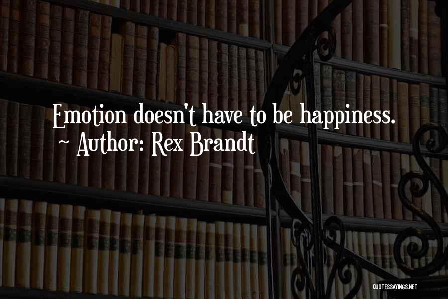 Rex Brandt Quotes: Emotion Doesn't Have To Be Happiness.