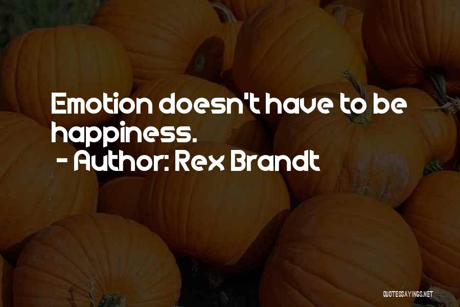 Rex Brandt Quotes: Emotion Doesn't Have To Be Happiness.