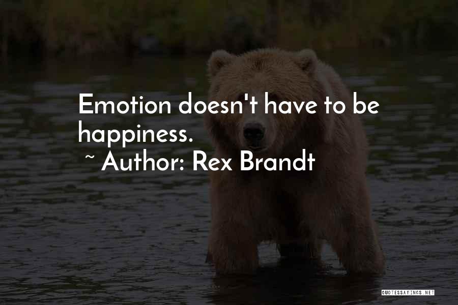 Rex Brandt Quotes: Emotion Doesn't Have To Be Happiness.