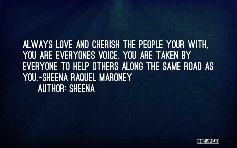 Sheena Quotes: Always Love And Cherish The People Your With, You Are Everyones Voice. You Are Taken By Everyone To Help Others