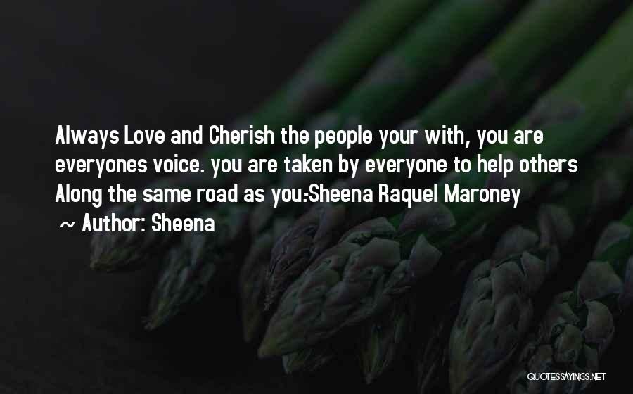 Sheena Quotes: Always Love And Cherish The People Your With, You Are Everyones Voice. You Are Taken By Everyone To Help Others