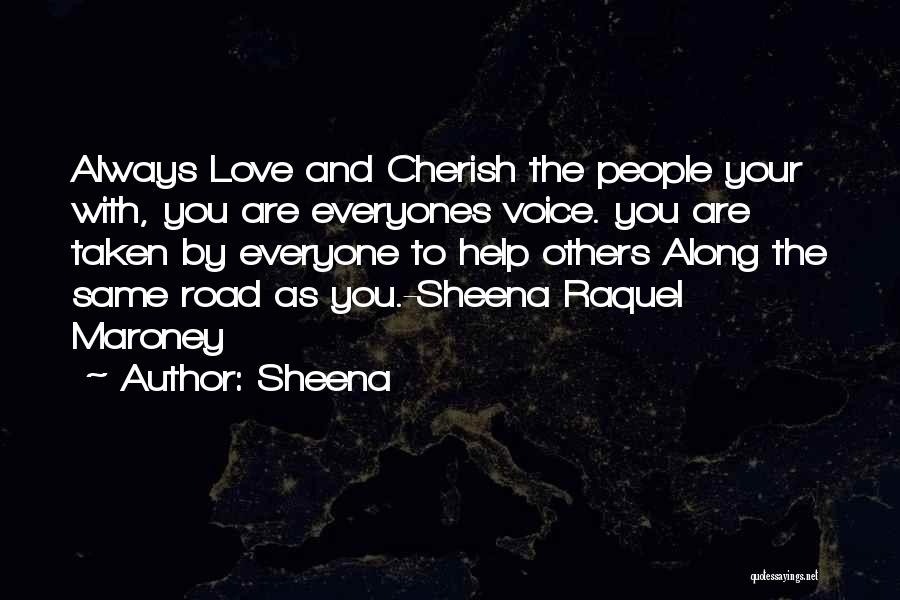 Sheena Quotes: Always Love And Cherish The People Your With, You Are Everyones Voice. You Are Taken By Everyone To Help Others