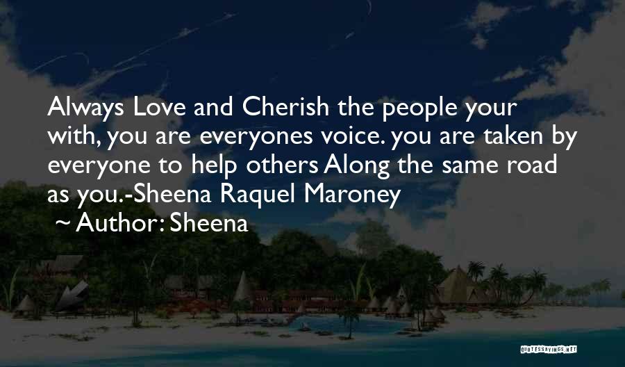 Sheena Quotes: Always Love And Cherish The People Your With, You Are Everyones Voice. You Are Taken By Everyone To Help Others