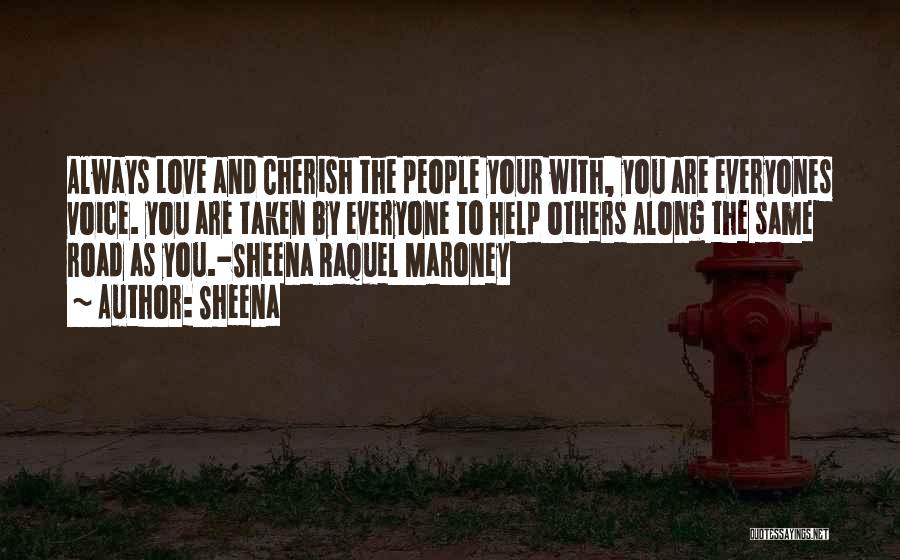 Sheena Quotes: Always Love And Cherish The People Your With, You Are Everyones Voice. You Are Taken By Everyone To Help Others