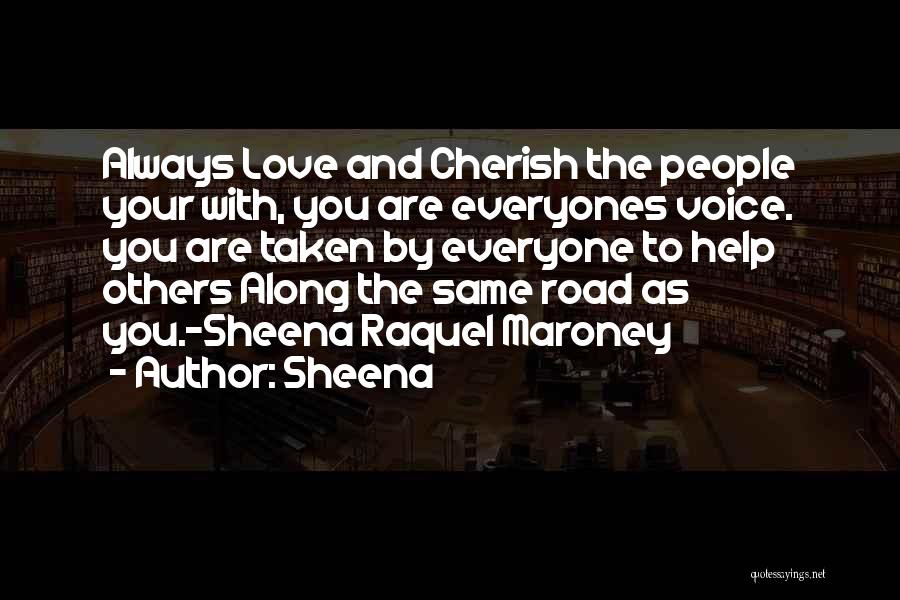 Sheena Quotes: Always Love And Cherish The People Your With, You Are Everyones Voice. You Are Taken By Everyone To Help Others