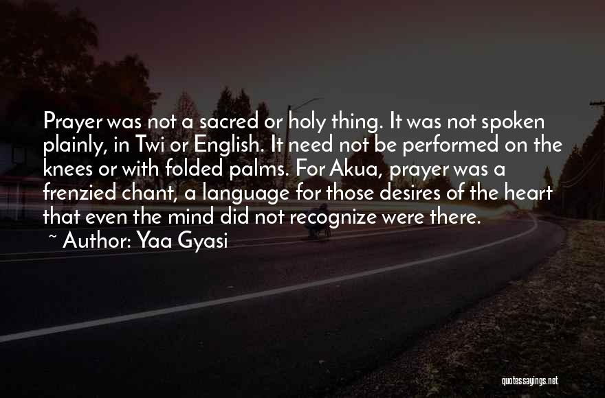 Yaa Gyasi Quotes: Prayer Was Not A Sacred Or Holy Thing. It Was Not Spoken Plainly, In Twi Or English. It Need Not