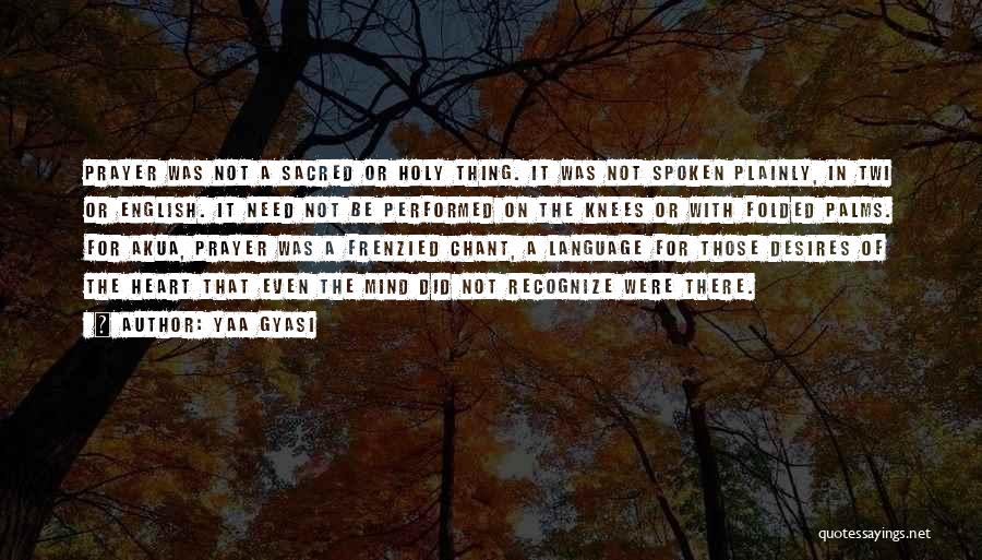 Yaa Gyasi Quotes: Prayer Was Not A Sacred Or Holy Thing. It Was Not Spoken Plainly, In Twi Or English. It Need Not