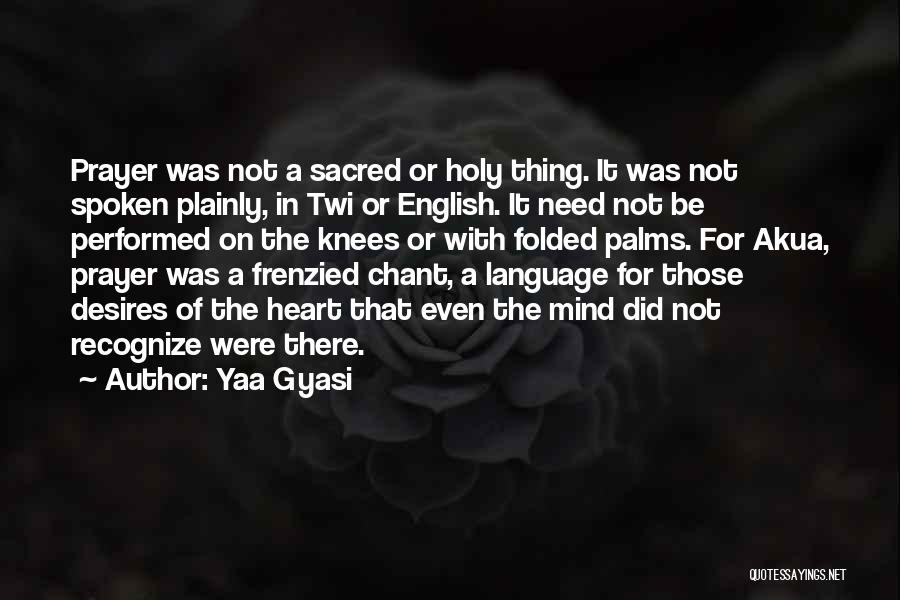 Yaa Gyasi Quotes: Prayer Was Not A Sacred Or Holy Thing. It Was Not Spoken Plainly, In Twi Or English. It Need Not