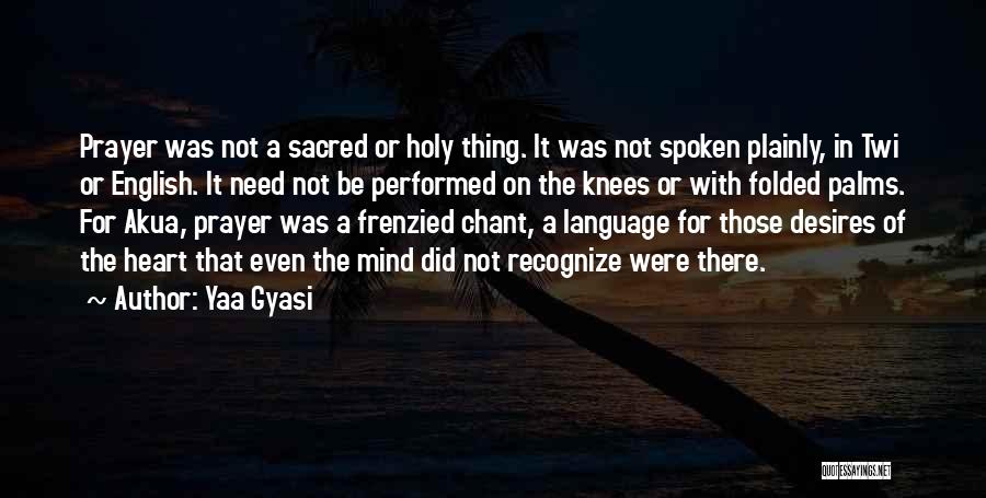 Yaa Gyasi Quotes: Prayer Was Not A Sacred Or Holy Thing. It Was Not Spoken Plainly, In Twi Or English. It Need Not