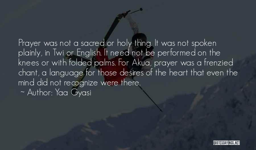 Yaa Gyasi Quotes: Prayer Was Not A Sacred Or Holy Thing. It Was Not Spoken Plainly, In Twi Or English. It Need Not