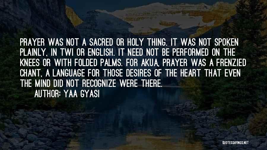 Yaa Gyasi Quotes: Prayer Was Not A Sacred Or Holy Thing. It Was Not Spoken Plainly, In Twi Or English. It Need Not