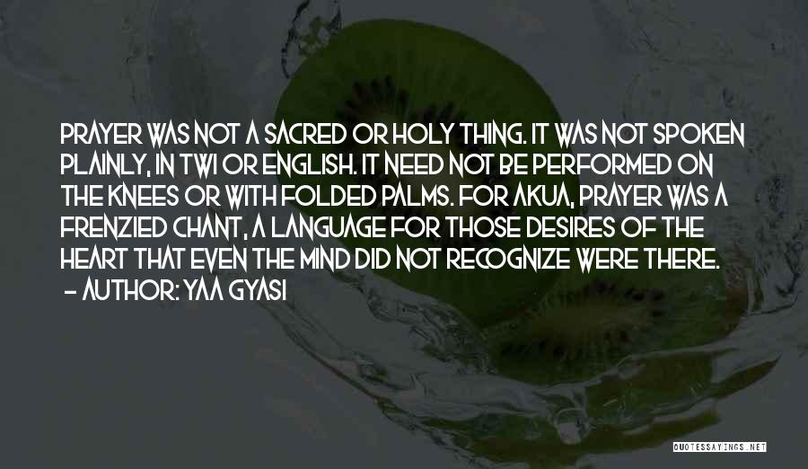 Yaa Gyasi Quotes: Prayer Was Not A Sacred Or Holy Thing. It Was Not Spoken Plainly, In Twi Or English. It Need Not