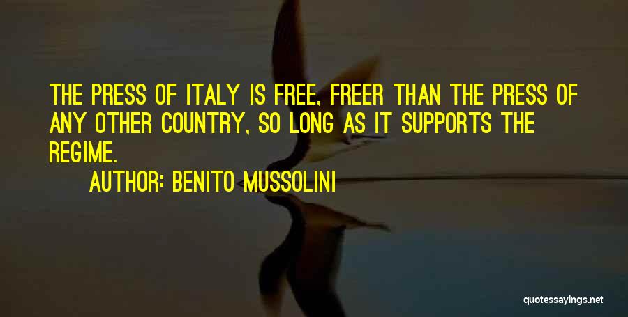 Benito Mussolini Quotes: The Press Of Italy Is Free, Freer Than The Press Of Any Other Country, So Long As It Supports The