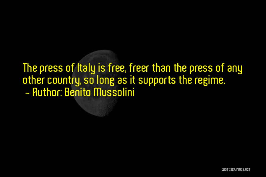 Benito Mussolini Quotes: The Press Of Italy Is Free, Freer Than The Press Of Any Other Country, So Long As It Supports The