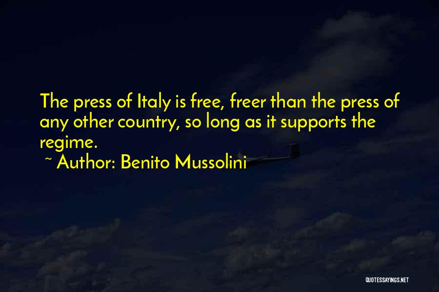 Benito Mussolini Quotes: The Press Of Italy Is Free, Freer Than The Press Of Any Other Country, So Long As It Supports The