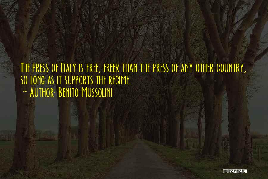 Benito Mussolini Quotes: The Press Of Italy Is Free, Freer Than The Press Of Any Other Country, So Long As It Supports The