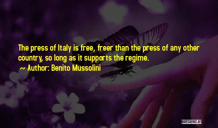 Benito Mussolini Quotes: The Press Of Italy Is Free, Freer Than The Press Of Any Other Country, So Long As It Supports The