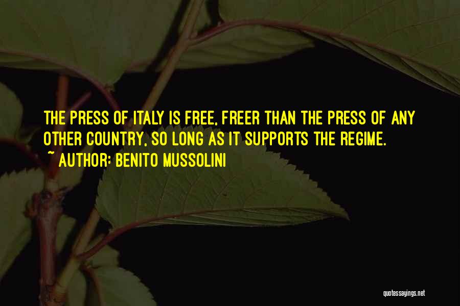 Benito Mussolini Quotes: The Press Of Italy Is Free, Freer Than The Press Of Any Other Country, So Long As It Supports The